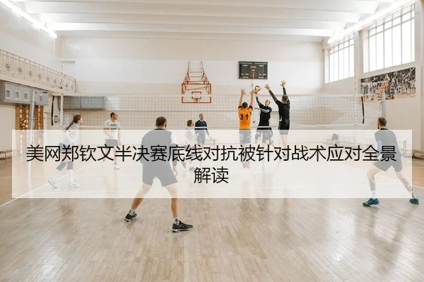 美网郑钦文半决赛底线对抗被针对战术应对全景解读